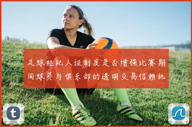 足球经纪人证制度是否增强比赛期间球员与俱乐部的透明交易信赖机制