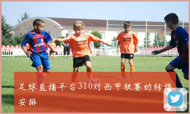 足球直播平台310对西甲联赛的转播安排