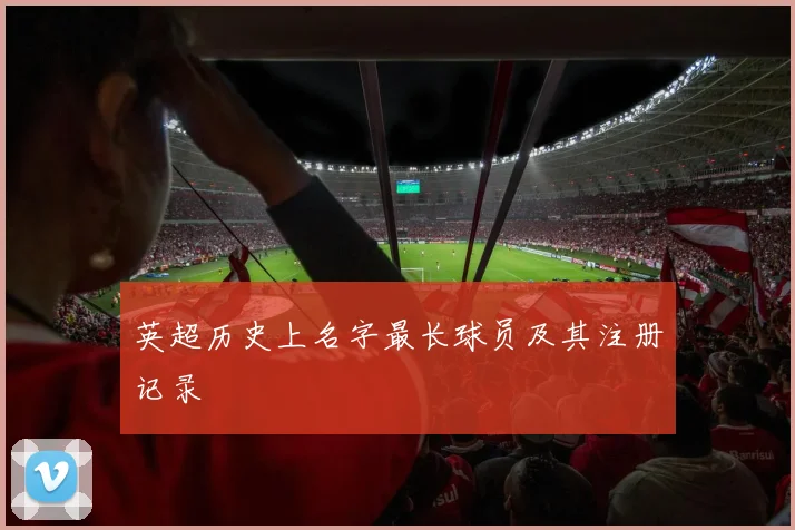 英超历史上名字最长球员及其注册记录