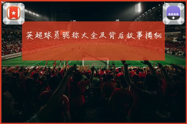 英超球员昵称大全及背后故事揭秘