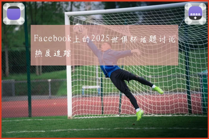 Facebook上的2025世俱杯话题讨论热度追踪