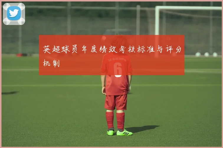 英超球员年度绩效考核标准与评分机制