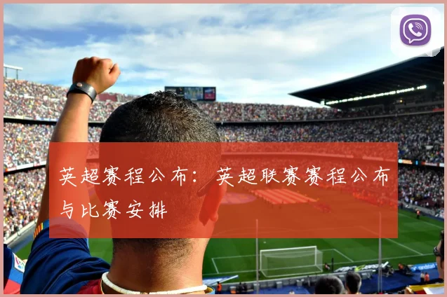 英超赛程公布：英超联赛赛程公布与比赛安排