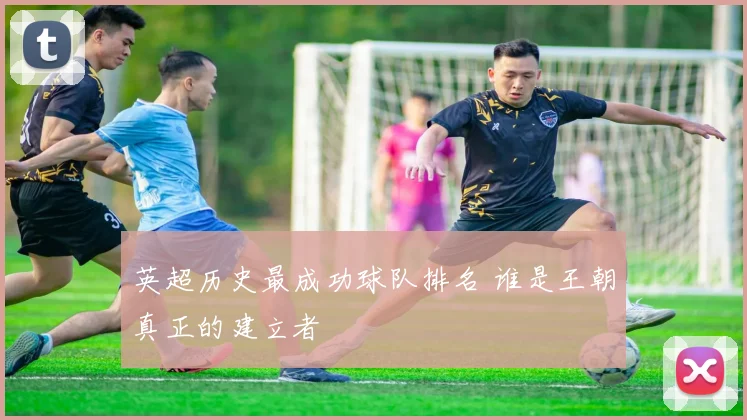 英超历史最成功球队排名 谁是王朝真正的建立者