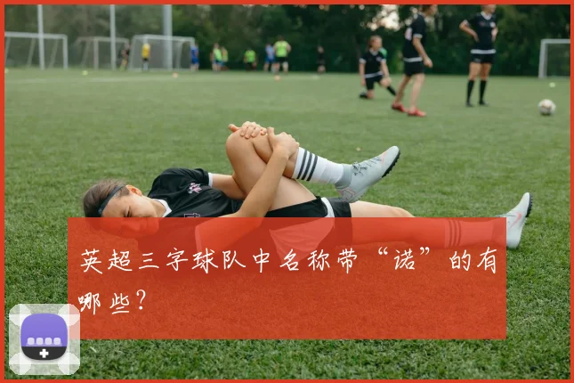 英超三字球队中名称带“诺”的有哪些?